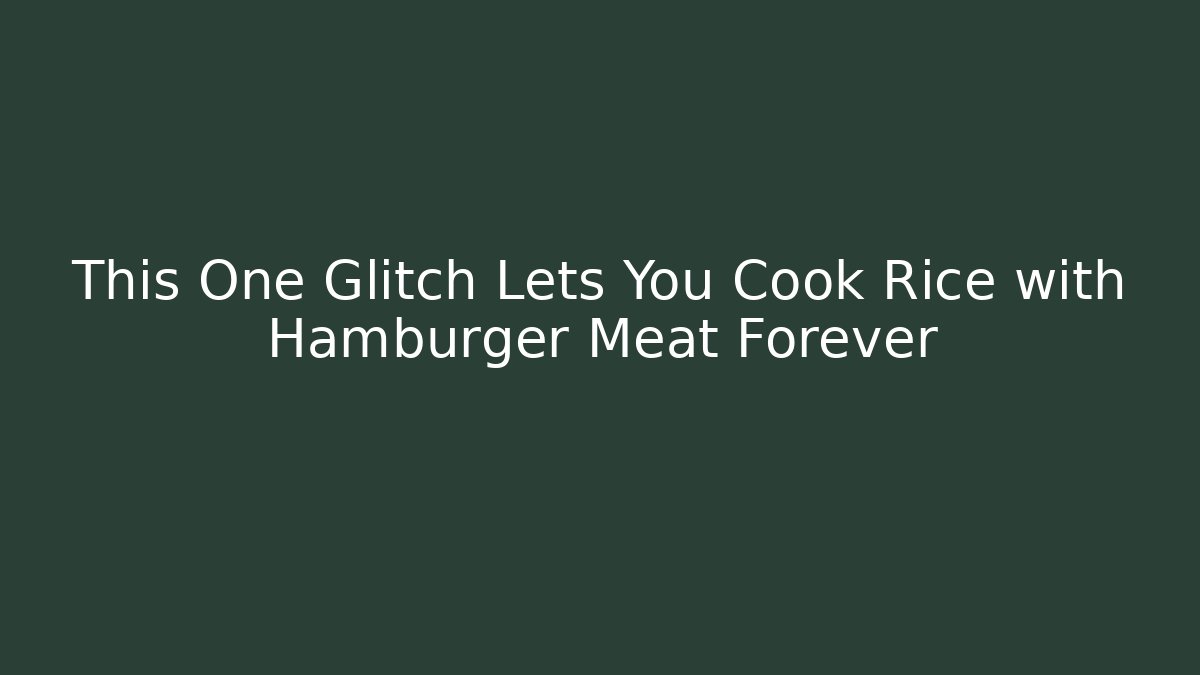 This One Glitch Lets You Cook Rice with Hamburger Meat Forever - Critter Realm