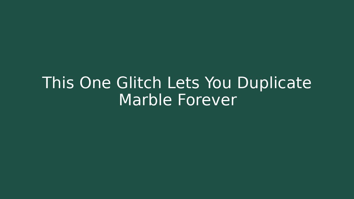 This One Glitch Lets You Duplicate Marble Forever