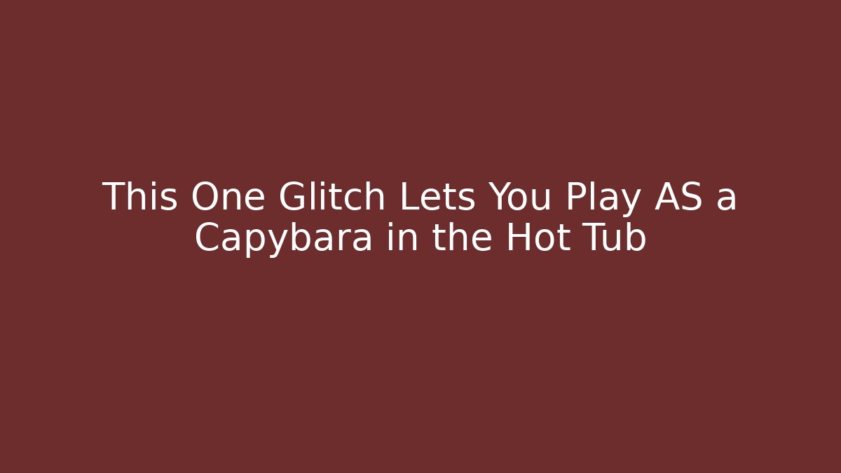 This One Glitch Lets You Play AS a Capybara in the Hot Tub
