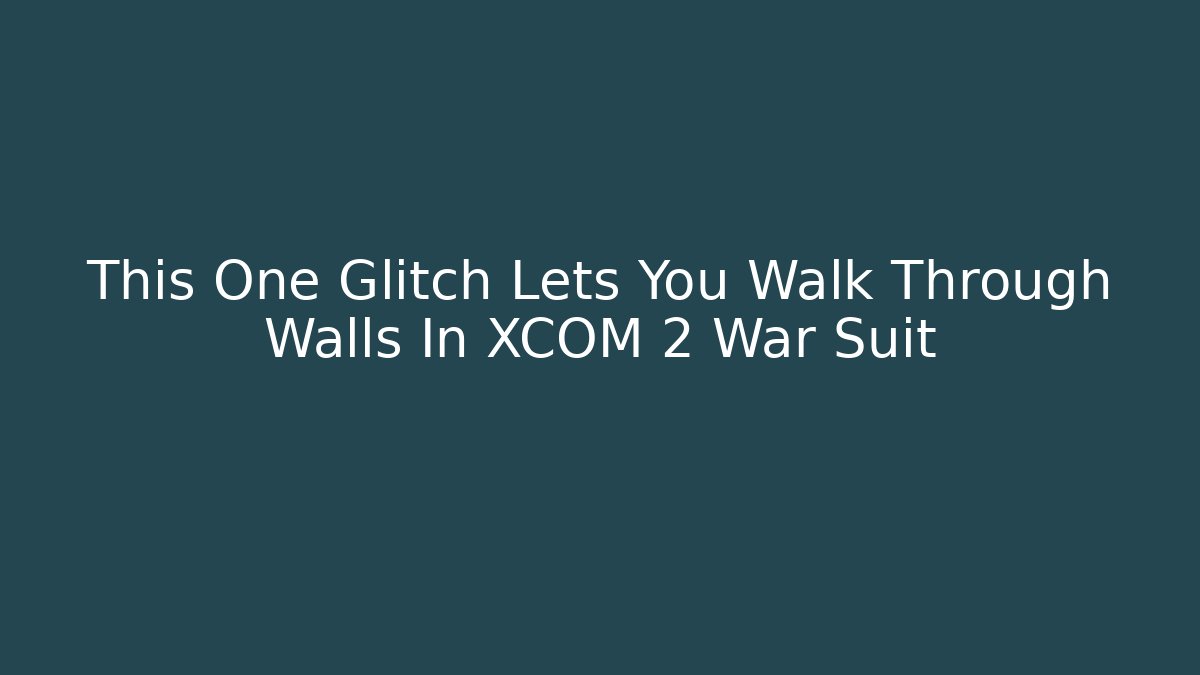 This One Glitch Lets You Walk Through Walls In XCOM 2 War Suit