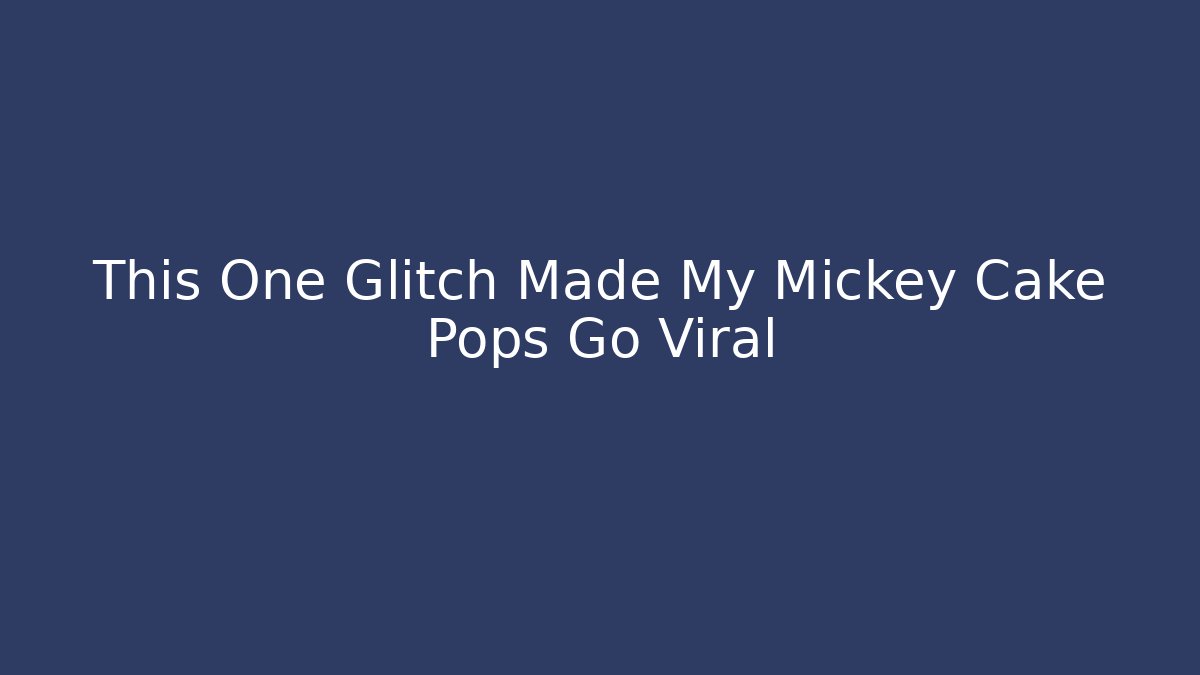 This One Glitch Made My Mickey Cake Pops Go Viral