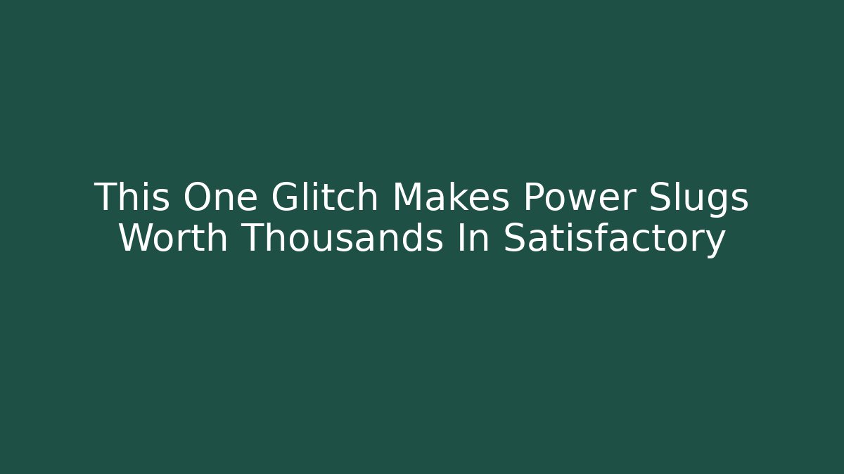 This One Glitch Makes Power Slugs Worth Thousands In Satisfactory