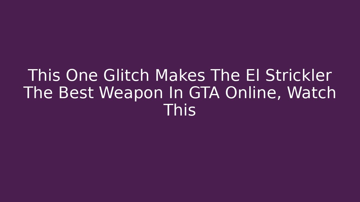 This One Glitch Makes The El Strickler The Best Weapon In GTA Online, Watch This