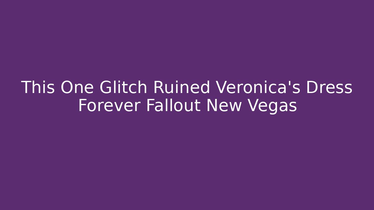 This One Glitch Ruined Veronica's Dress Forever Fallout New Vegas