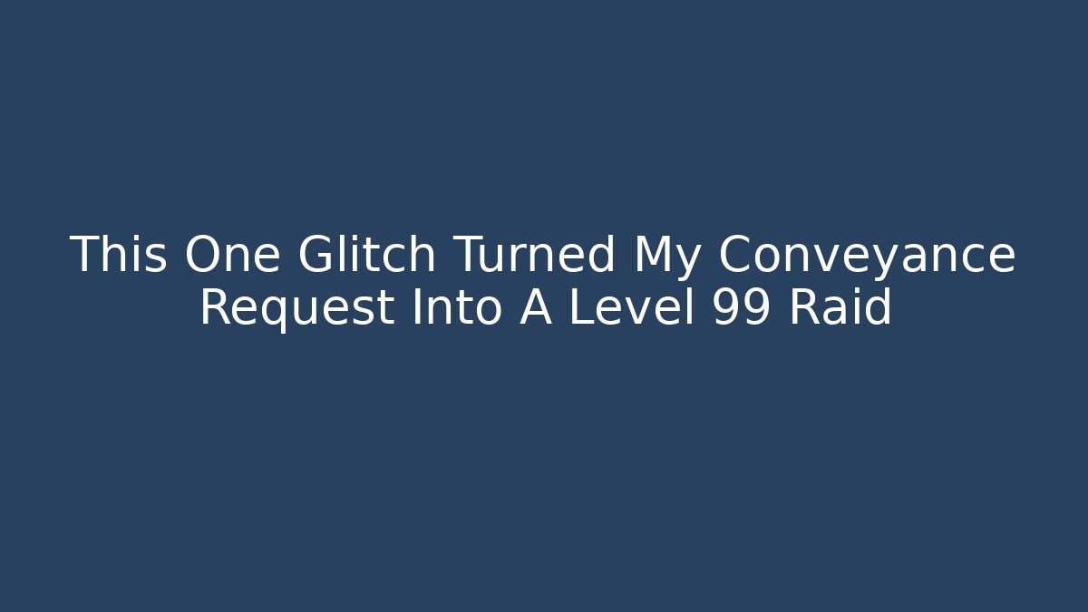 This One Glitch Turned My Conveyance Request Into A Level 99 Raid