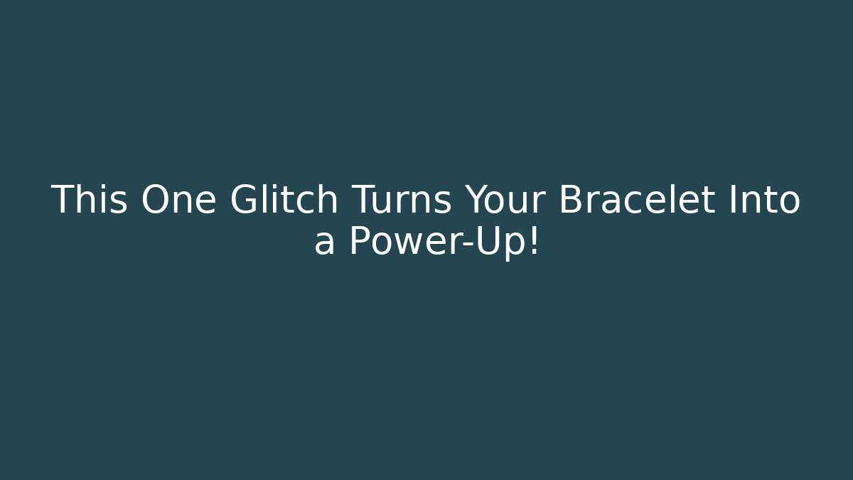 This One Glitch Turns Your Bracelet Into a Power-Up!