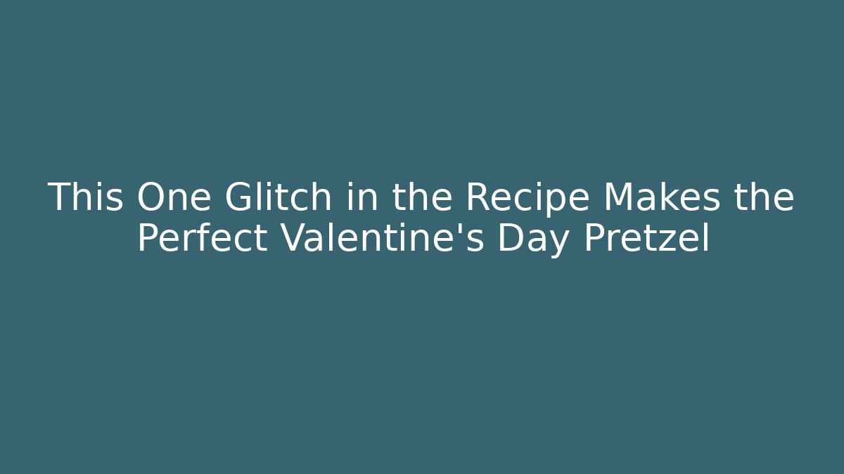 This One Glitch in the Recipe Makes the Perfect Valentine's Day Pretzel