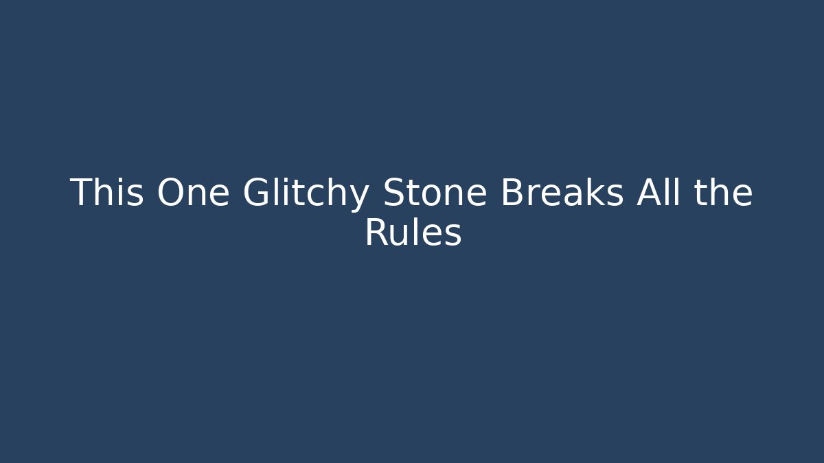 This One Glitchy Stone Breaks All the Rules