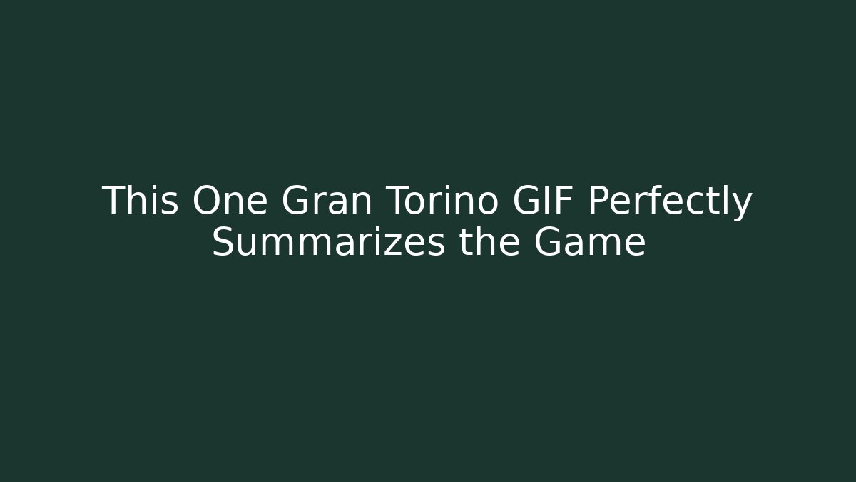This One Gran Torino GIF Perfectly Summarizes the Game
