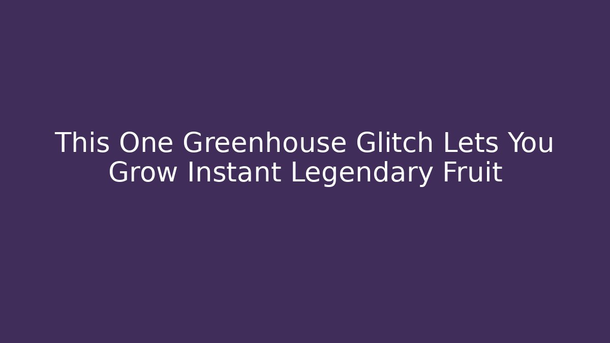 This One Greenhouse Glitch Lets You Grow Instant Legendary Fruit