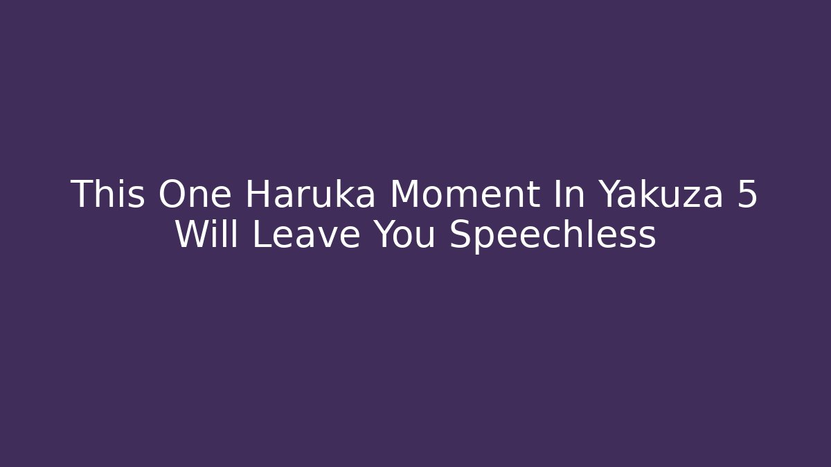 This One Haruka Moment In Yakuza 5 Will Leave You Speechless