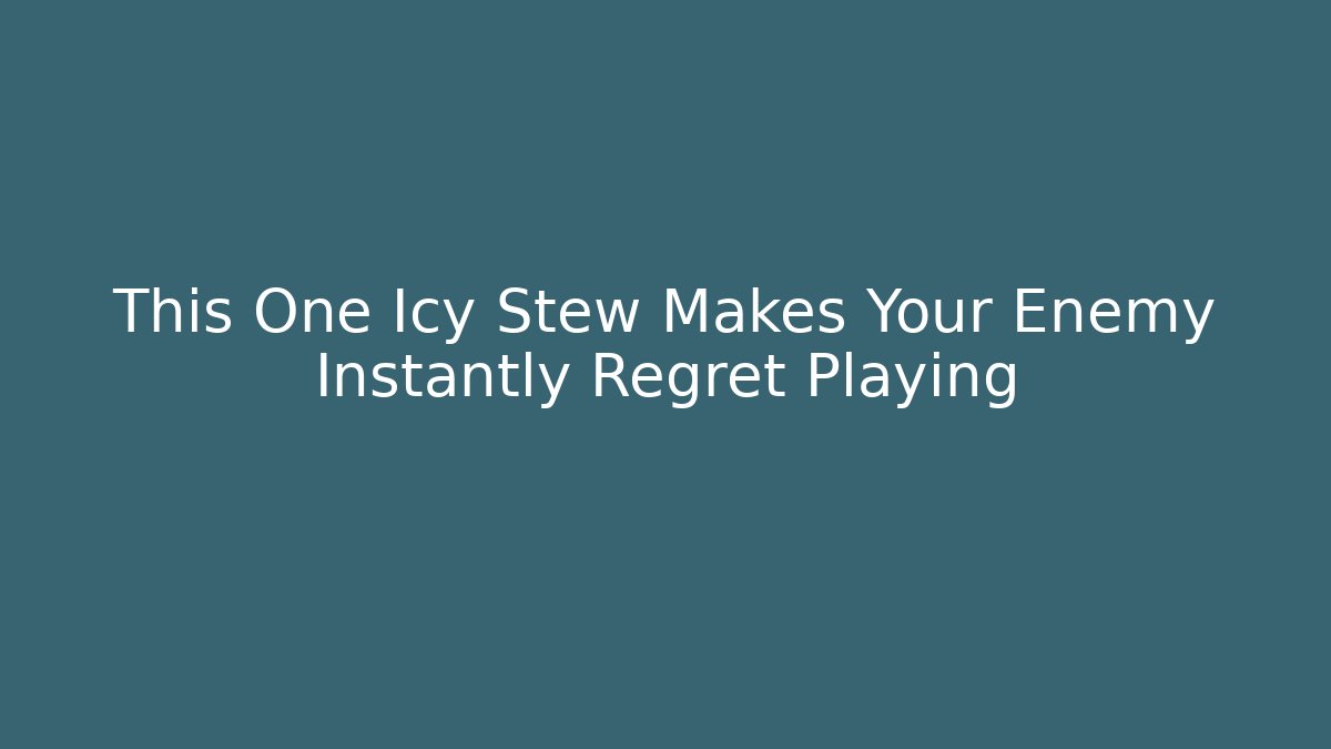 This One Icy Stew Makes Your Enemy Instantly Regret Playing