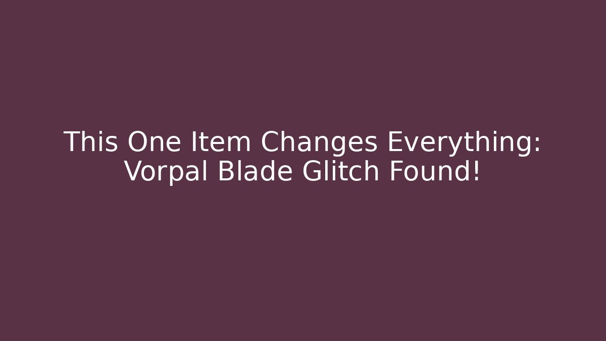 This One Item Changes Everything: Vorpal Blade Glitch Found!