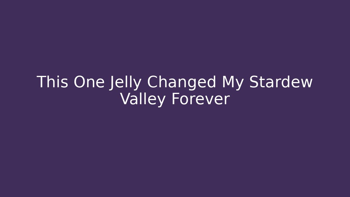 This One Jelly Changed My Stardew Valley Forever