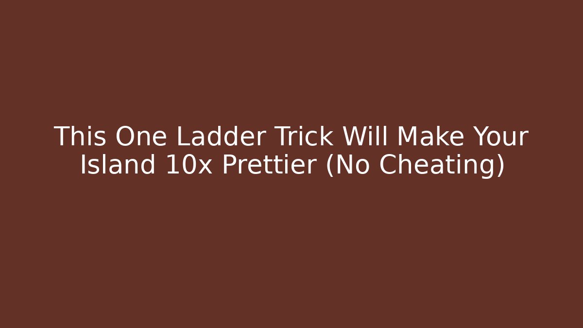 This One Ladder Trick Will Make Your Island 10x Prettier (No Cheating)