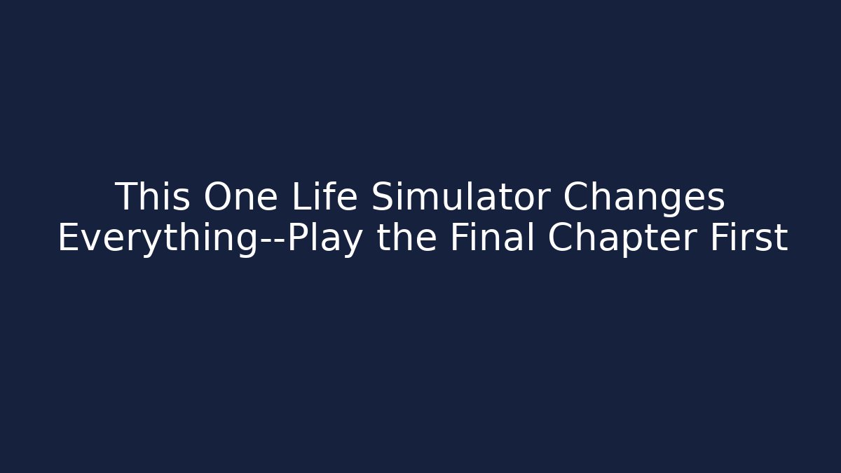 This One Life Simulator Changes Everything—Play the Final Chapter First