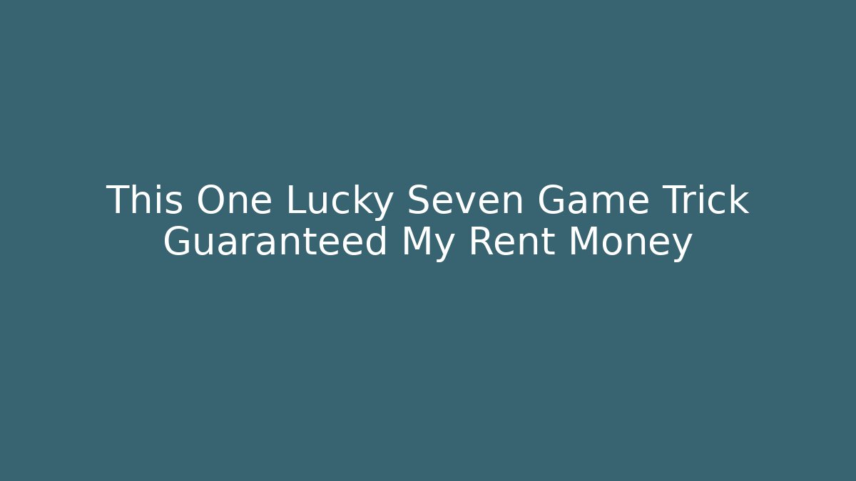 This One Lucky Seven Game Trick Guaranteed My Rent Money
