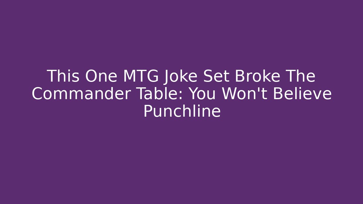 This One MTG Joke Set Broke The Commander Table: You Won't Believe Punchline