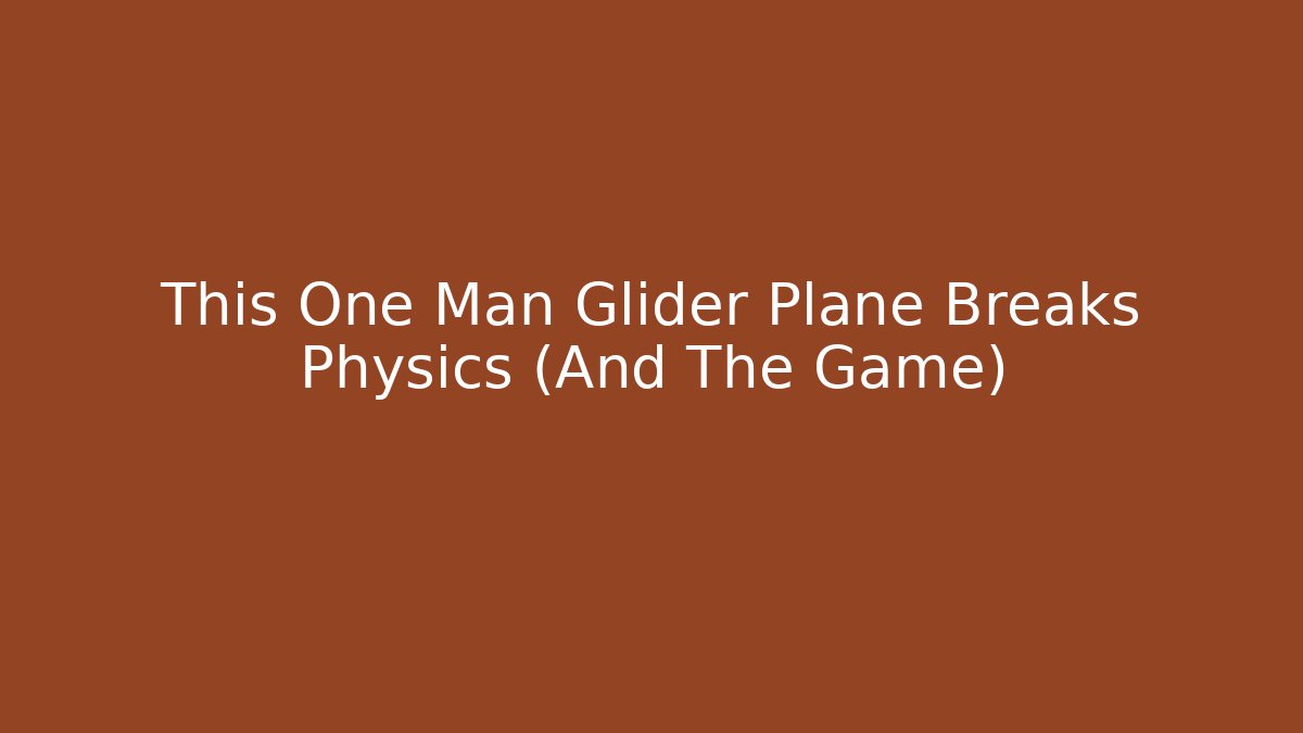 This One Man Glider Plane Breaks Physics (And The Game)