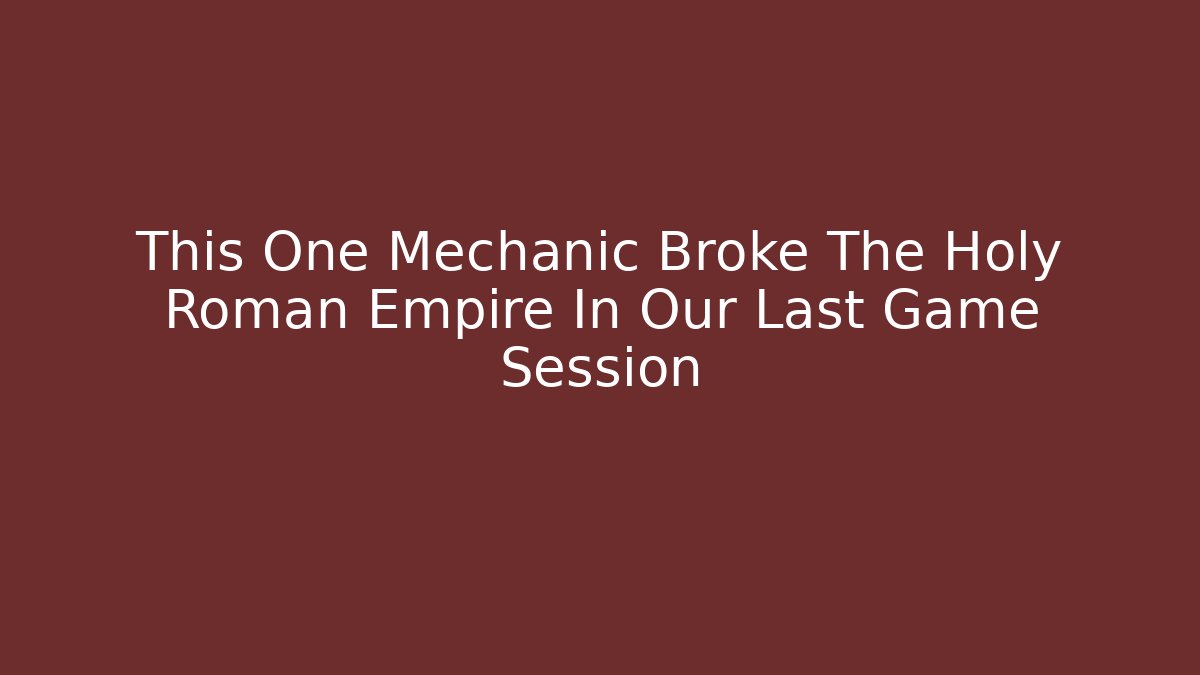 This One Mechanic Broke The Holy Roman Empire In Our Last Game Session