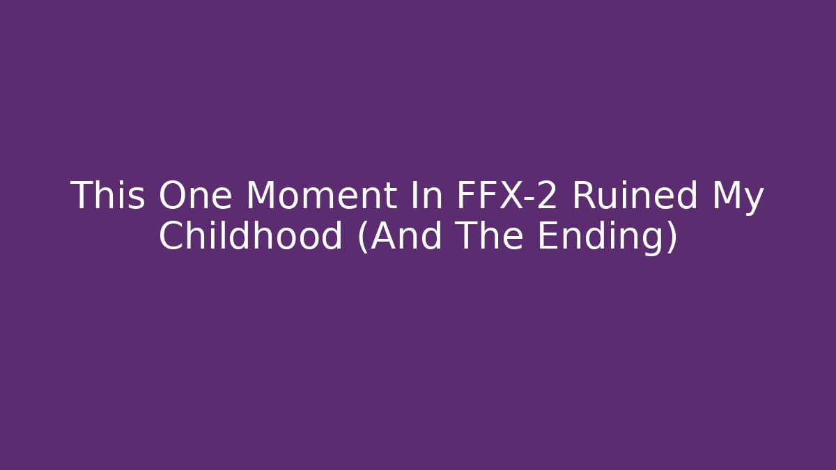 This One Moment In FFX-2 Ruined My Childhood (And The Ending)