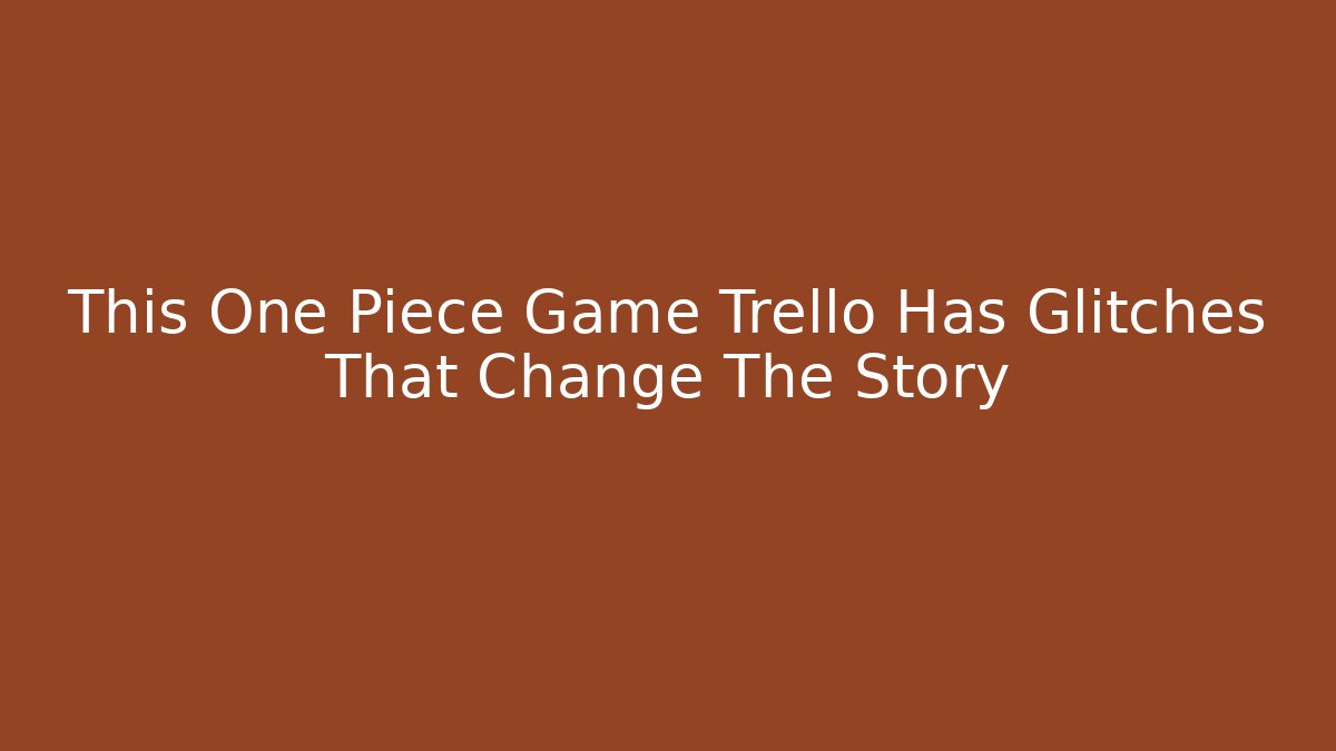 This One Piece Game Trello Has Glitches That Change The Story