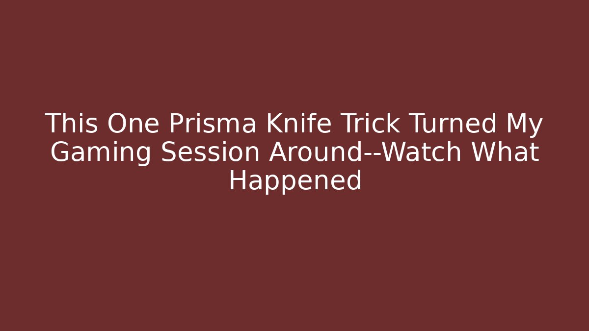 This One Prisma Knife Trick Turned My Gaming Session Around—Watch What Happened