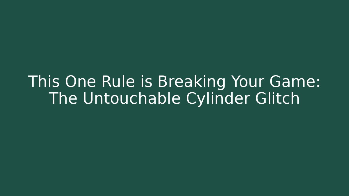 This One Rule is Breaking Your Game: The Untouchable Cylinder Glitch