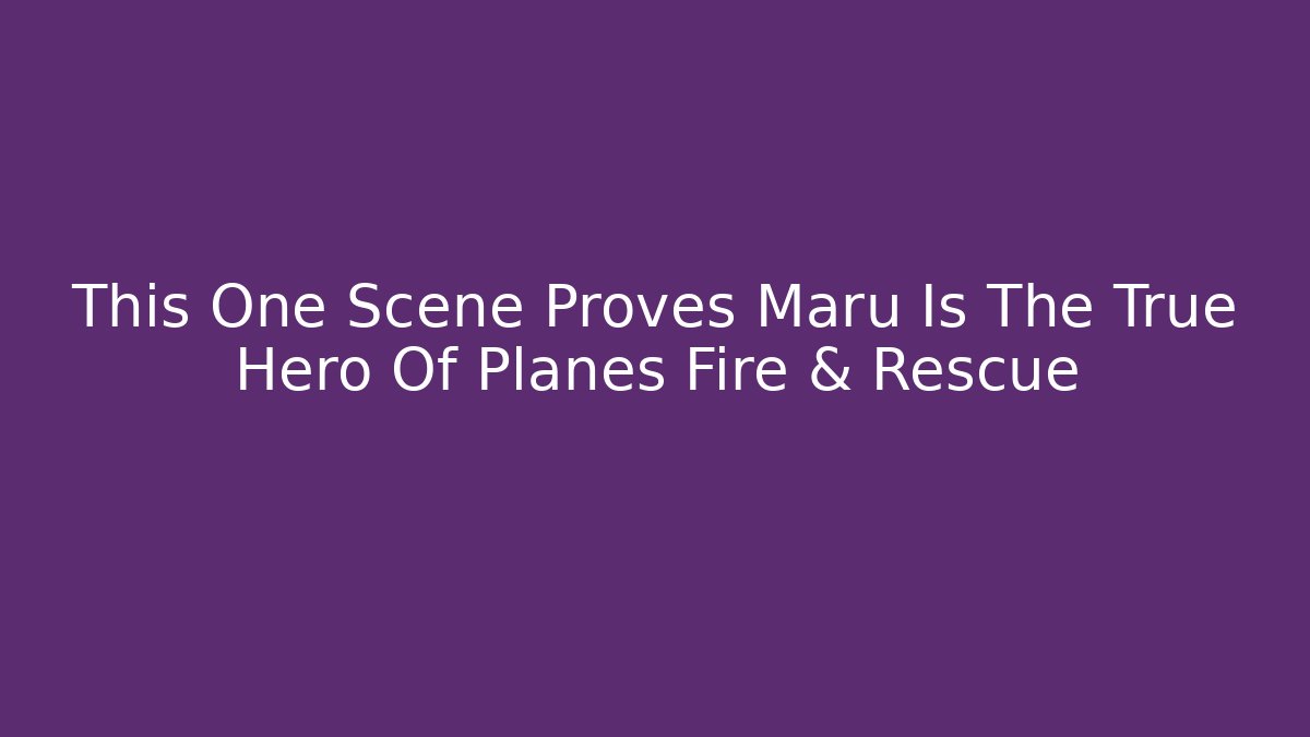 This One Scene Proves Maru Is The True Hero Of Planes Fire & Rescue