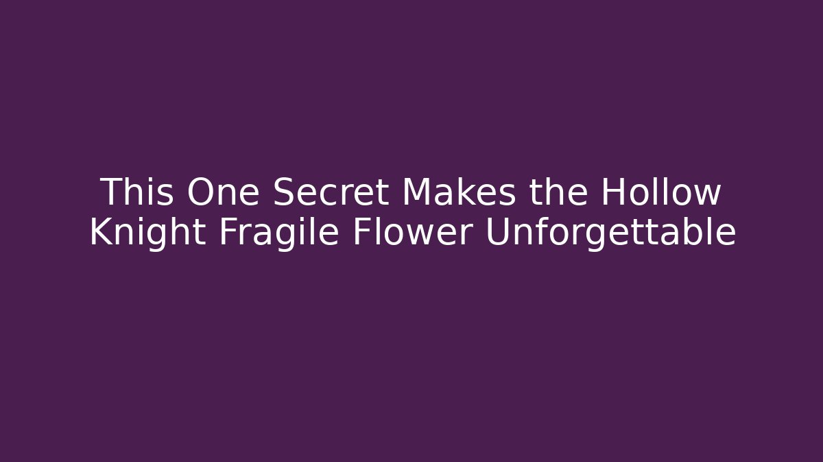 This One Secret Makes the Hollow Knight Fragile Flower Unforgettable