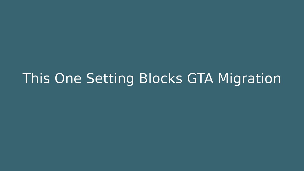 This One Setting Blocks GTA Migration