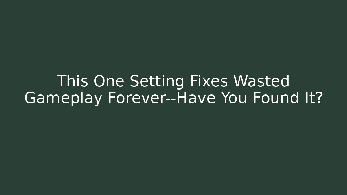 This One Setting Fixes Wasted Gameplay Forever—Have You Found It?