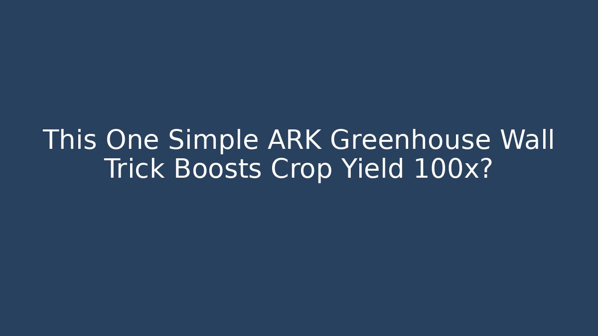 This One Simple ARK Greenhouse Wall Trick Boosts Crop Yield 100x?