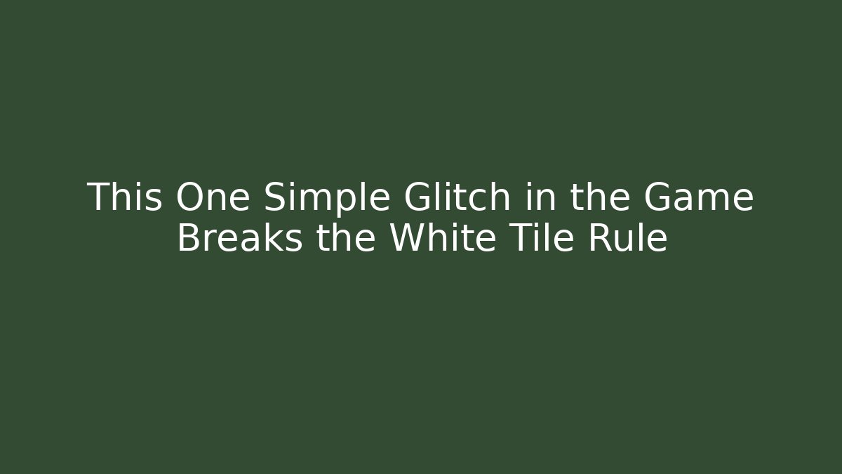 This One Simple Glitch in the Game Breaks the White Tile Rule