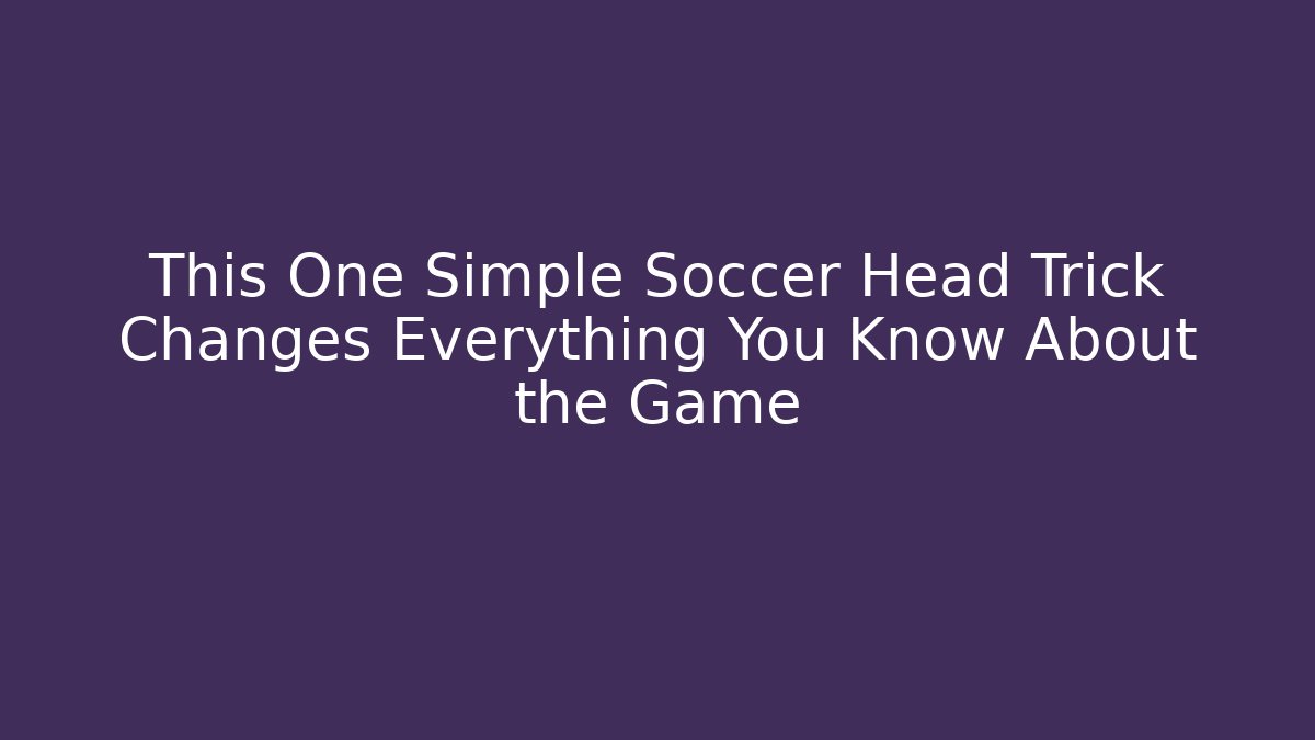 This One Simple Soccer Head Trick Changes Everything You Know About the Game