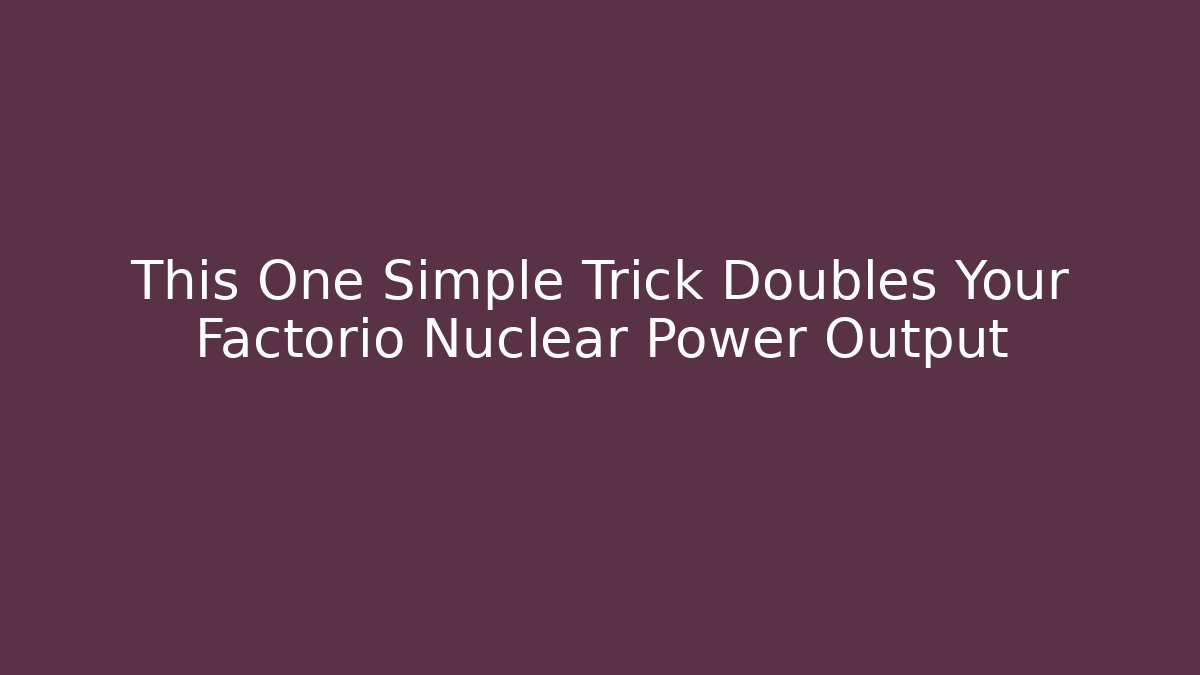 This One Simple Trick Doubles Your Factorio Nuclear Power Output