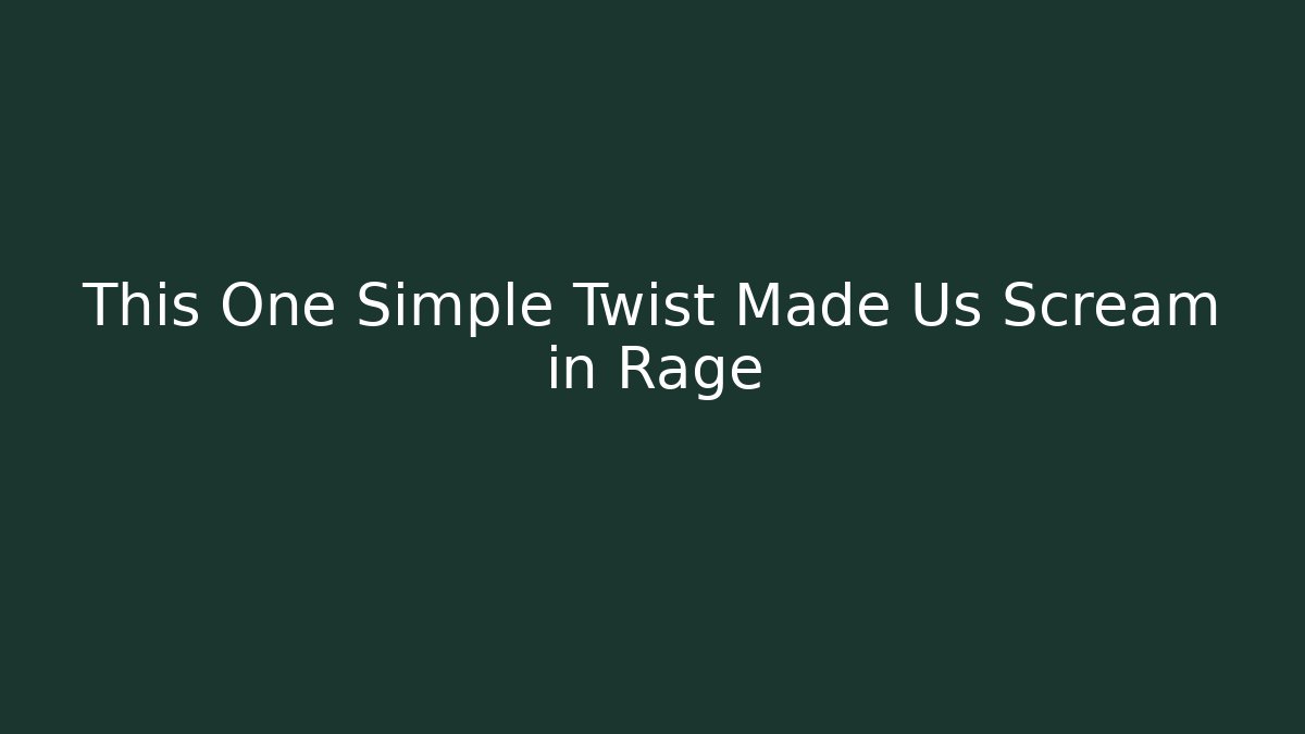This One Simple Twist Made Us Scream in Rage