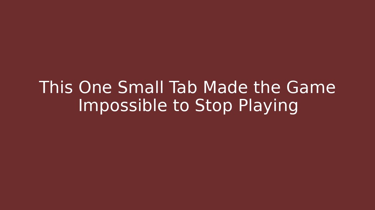 This One Small Tab Made the Game Impossible to Stop Playing