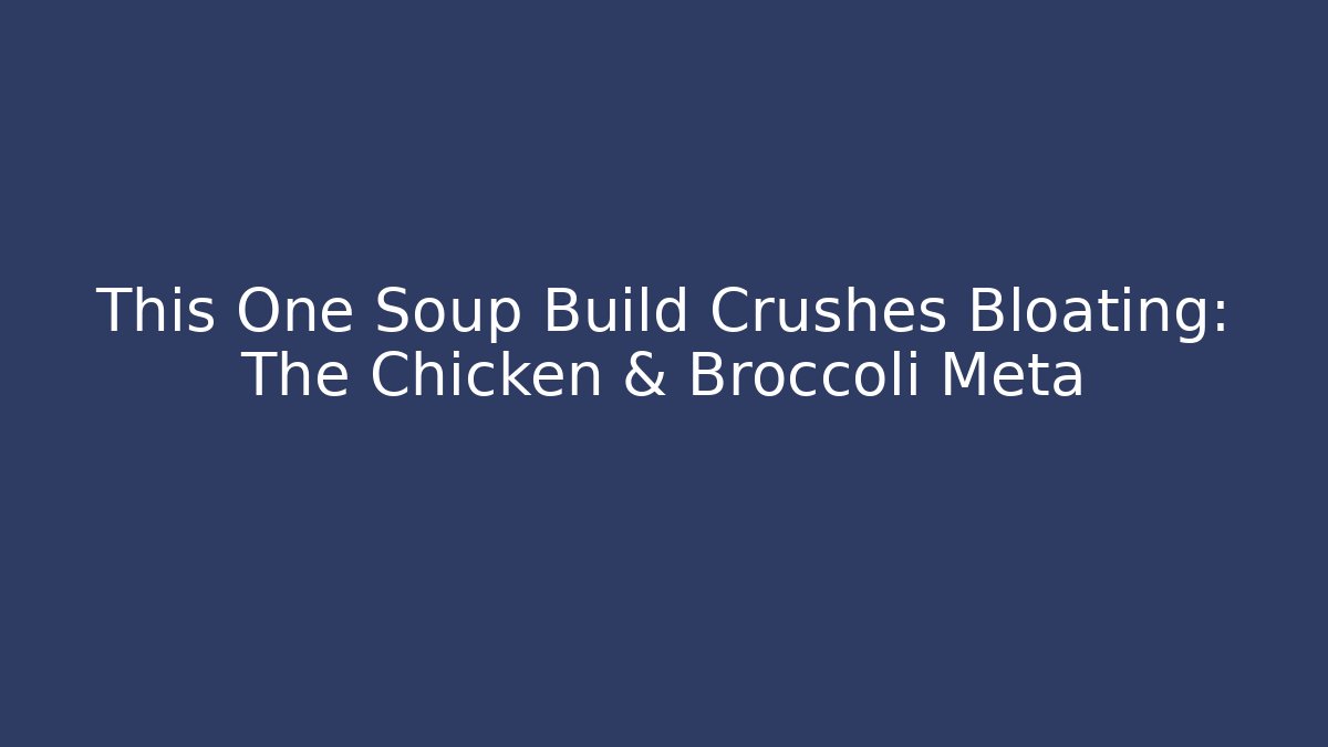 This One Soup Build Crushes Bloating: The Chicken & Broccoli Meta