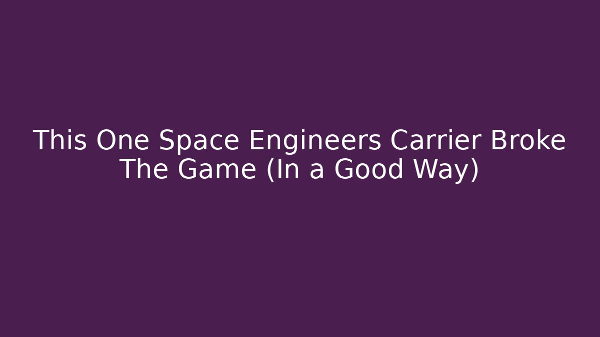 This One Space Engineers Carrier Broke The Game (In a Good Way)