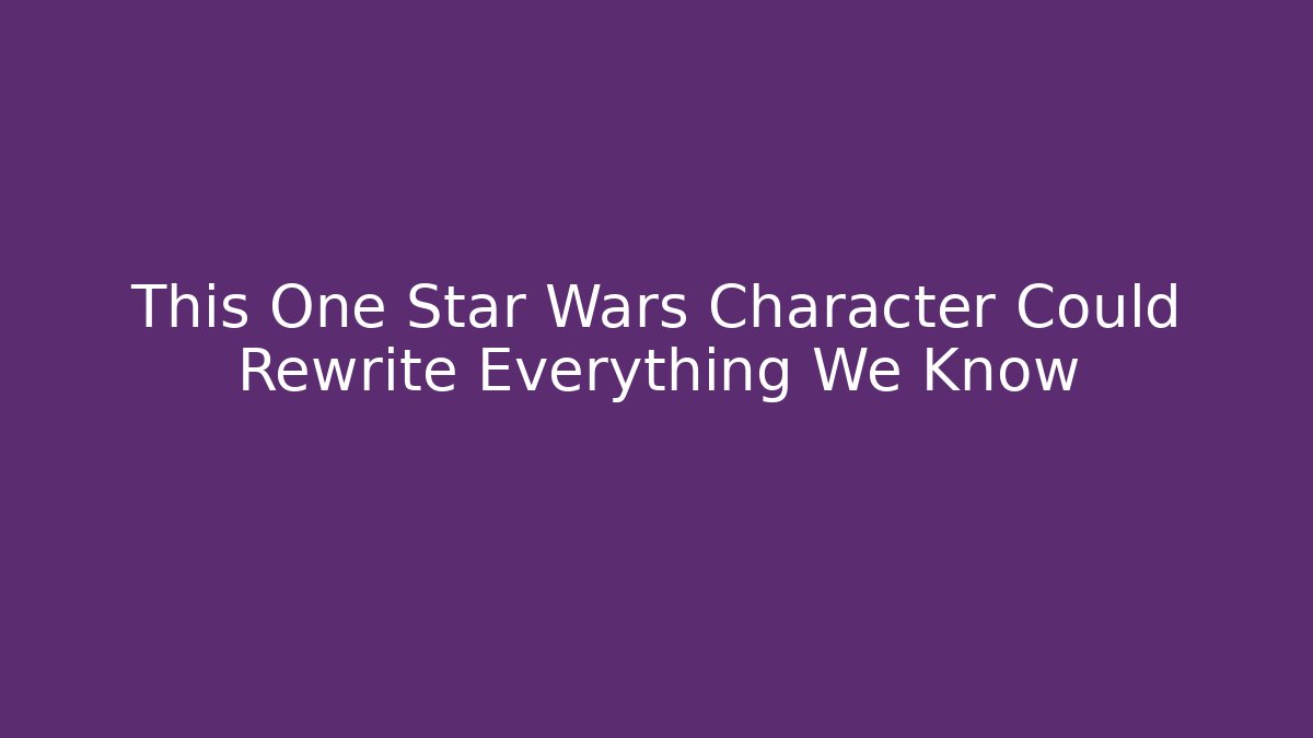 This One Star Wars Character Could Rewrite Everything We Know - Critter Realm