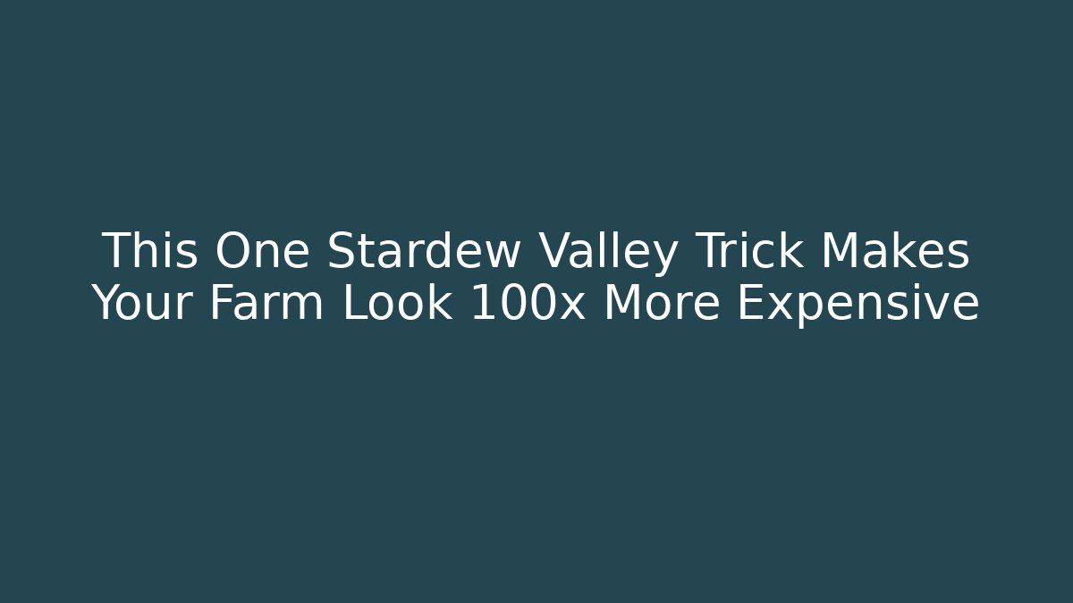 This One Stardew Valley Trick Makes Your Farm Look 100x More Expensive