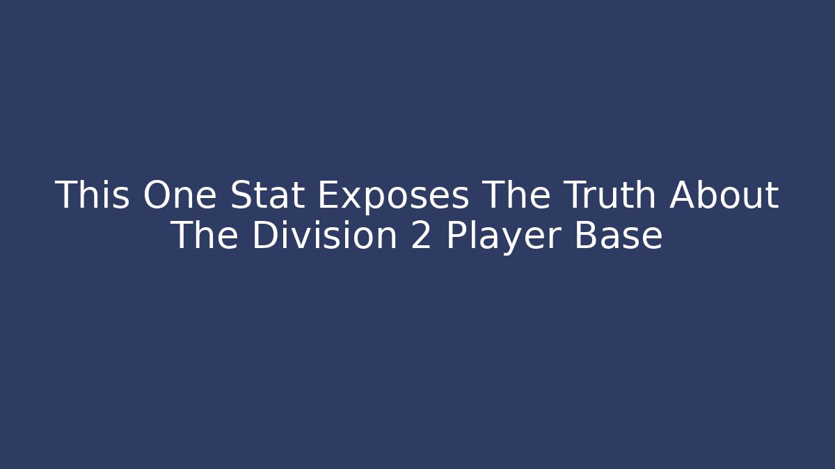 This One Stat Exposes The Truth About The Division 2 Player Base