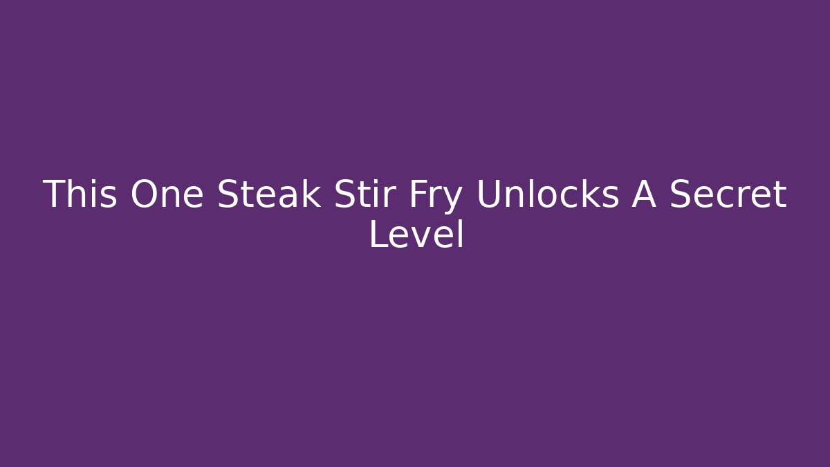 This One Steak Stir Fry Unlocks A Secret Level