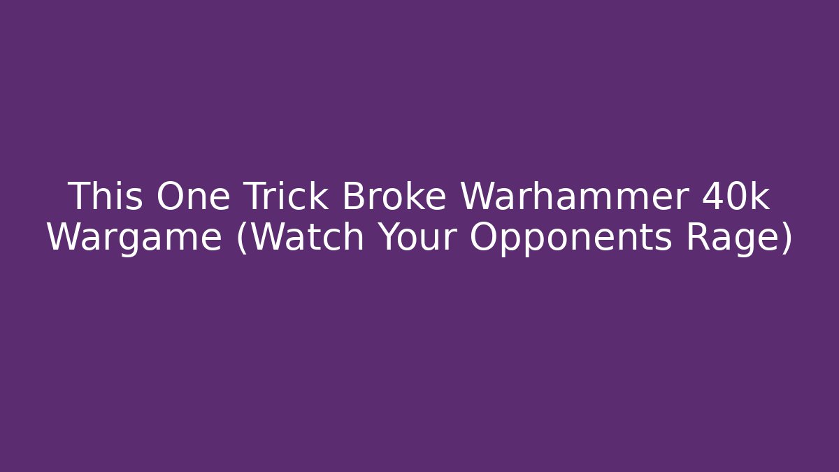 This One Trick Broke Warhammer 40k Wargame (Watch Your Opponents Rage)