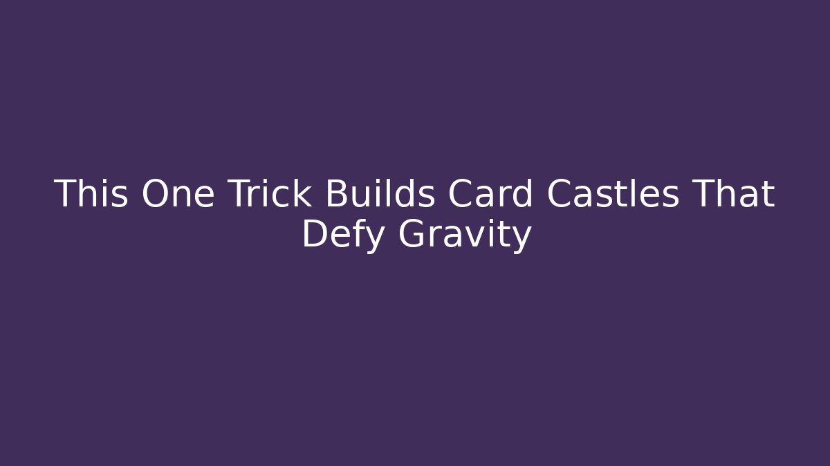 This One Trick Builds Card Castles That Defy Gravity