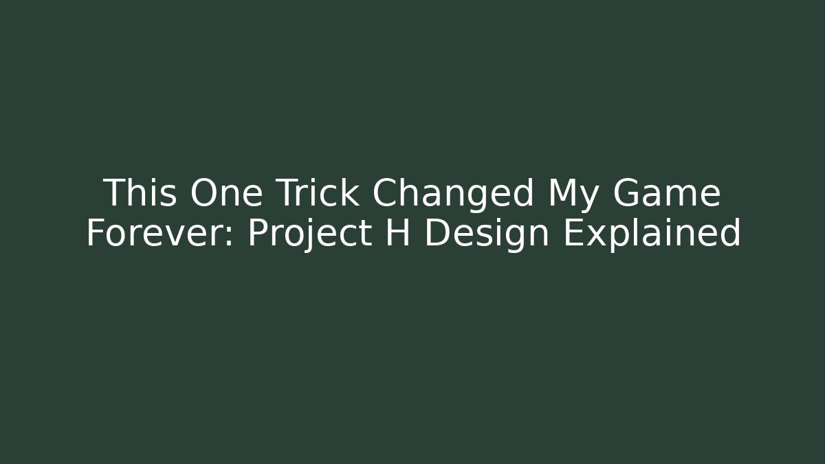 This One Trick Changed My Game Forever: Project H Design Explained