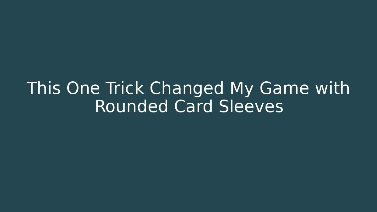 This One Trick Changed My Game with Rounded Card Sleeves
