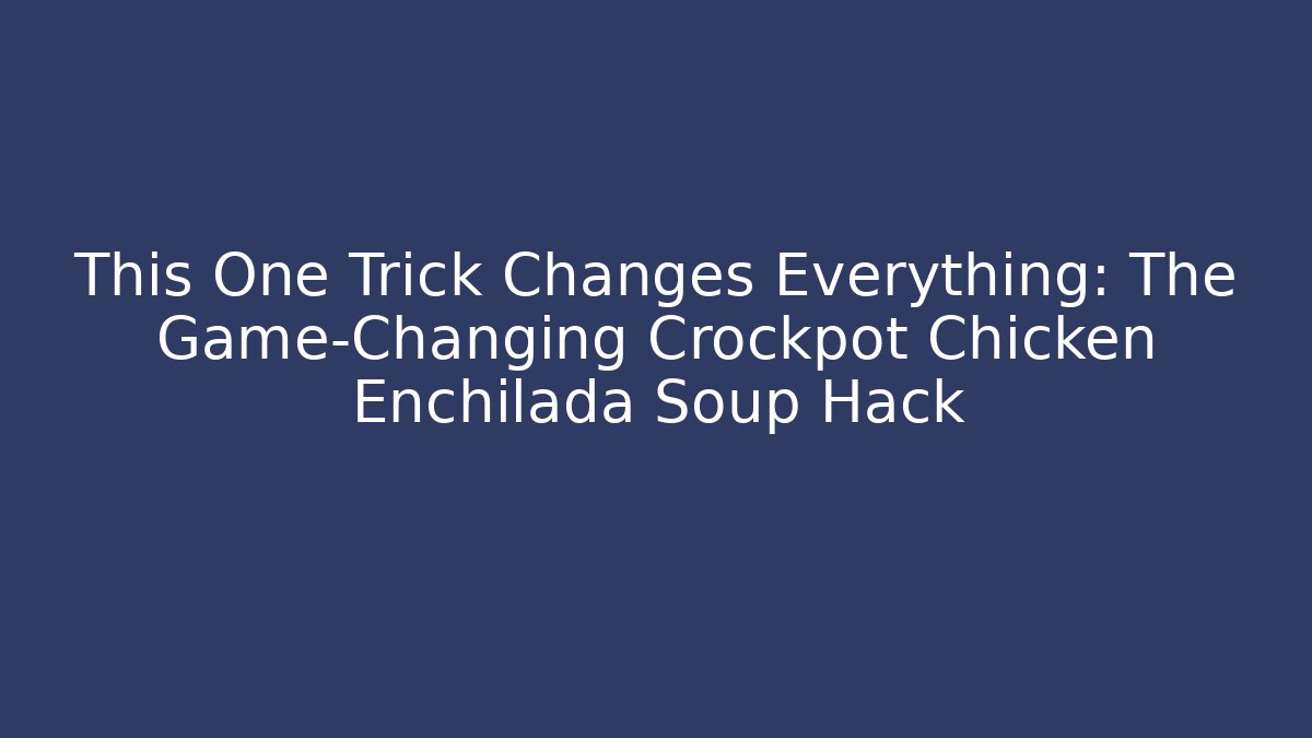 This One Trick Changes Everything: The Game-Changing Crockpot Chicken Enchilada Soup Hack