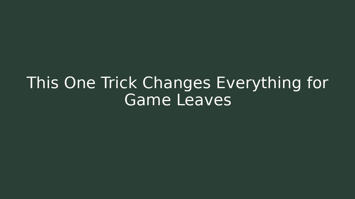 This One Trick Changes Everything for Game Leaves